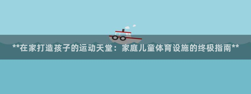 意昂体育3平台是正规平台吗知乎：**在家打造孩子的运
