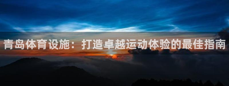 意昂体育3招商电话：青岛体育设施：打造卓越运动体验的