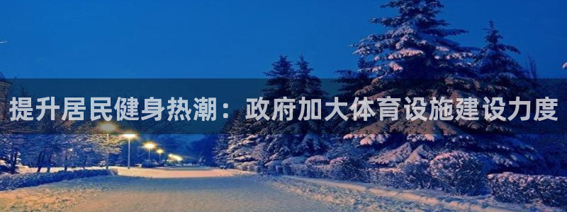 意昂体育3是干嘛的公司：提升居民健身热潮：政府加大体