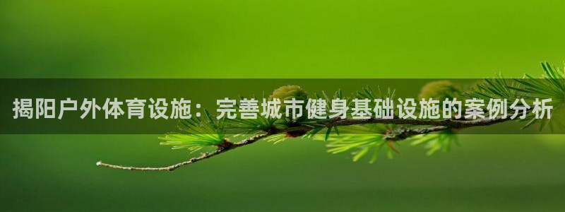 注册意昂3：揭阳户外体育设施：完善城市健身基础设施的
