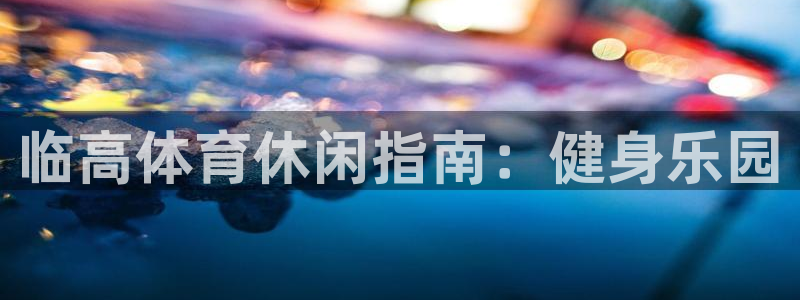 意昂体育3：临高体育休闲指南：健身乐园