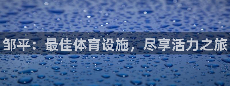 意昂体育3注册：邹平：最佳体育设施，尽享活力之旅