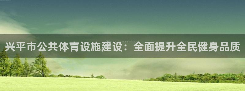意昂3娱乐40996：兴平市公共体育设施建设：全面提