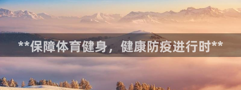 意昂体育3平台APP：**保障体育健身，健康防疫进行