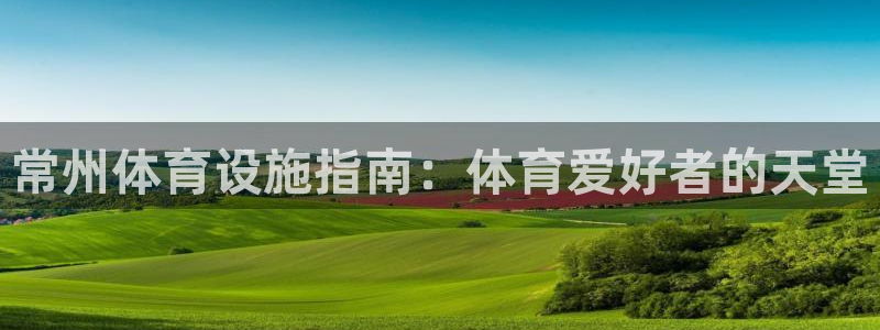 意昂体育3招商电话是多少啊：常州体育设施指南：体育爱