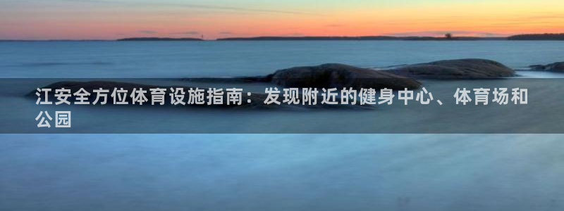 意昂体育3平台注册要钱吗：江安全方位体育设施指南：发