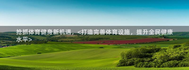 意昂3神州：抢抓体育健身新机遇，<打造完善体育设施，