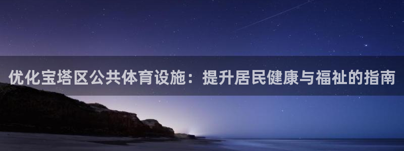 意昂体育3招商电话地址是多少：优化宝塔区公共体育设施