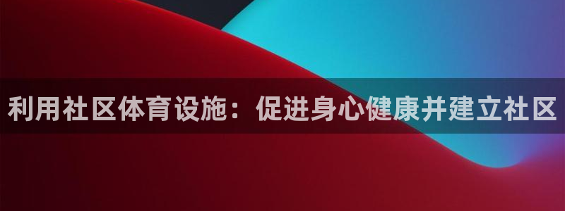 意昂体育3平台注册流程图：利用社区体育设施：促进身心