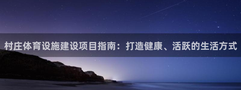 意昂体育3招商电话地址查询：村庄体育设施建设项目指南