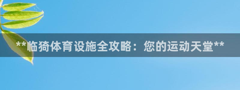 意昂体育3招商电话号码：**临猗体育设施全攻略：您的