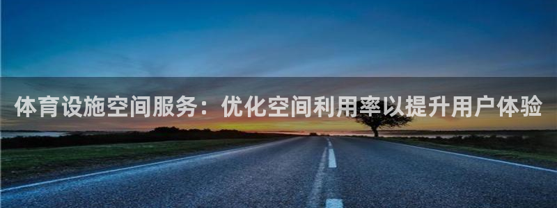 意昂3娱乐下载：体育设施空间服务：优化空间利用率以提