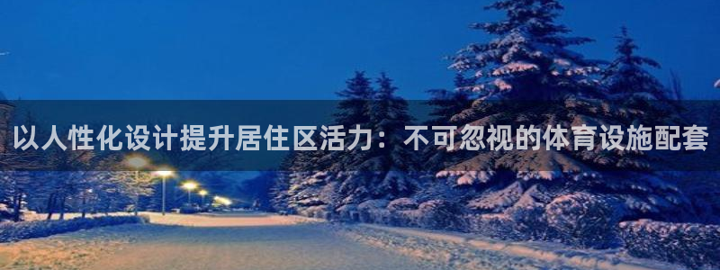 意昂3娱乐下载：以人性化设计提升居住区活力：不可忽视