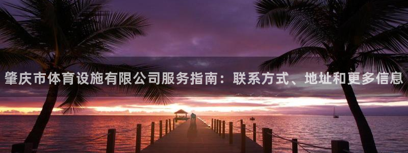 意昂3官网：肇庆市体育设施有限公司服务指南：联系方式