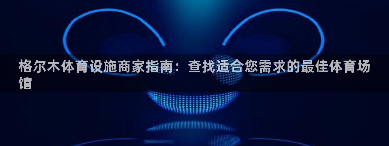 意昂体育3注册：格尔木体育设施商家指南：查找适合您需