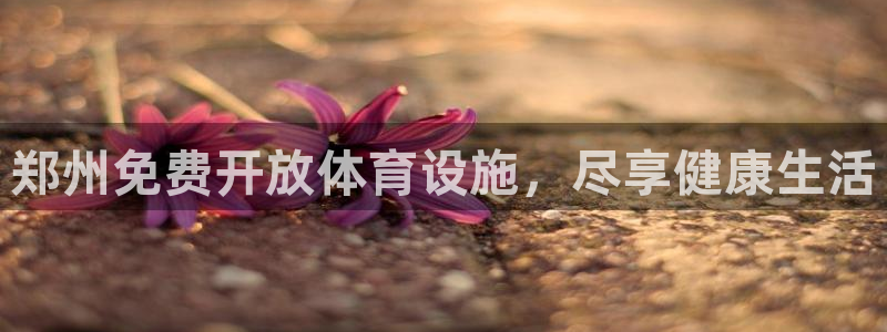 意昂3娱乐代理怎么样：郑州免费开放体育设施，尽享健康