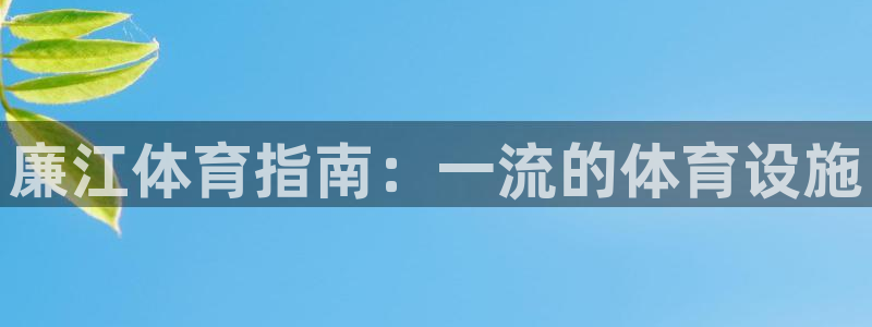 意昂体育3平台假的吗是真的吗：廉江体育指南：一流的体