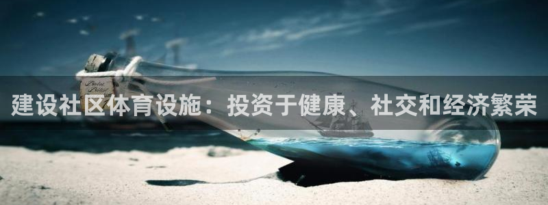 意昂3娱乐首页官网下载：建设社区体育设施：投资于健康