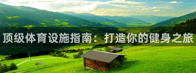 意昂体育3娱乐：顶级体育设施指南：打造你的健身之旅