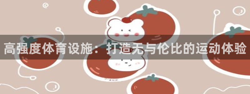 意昂3娱乐首页网站大全：高强度体育设施：打造无与伦比