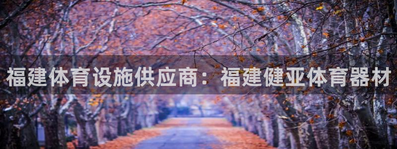 意昂体育3招商电话号码查询：福建体育设施供应商：福建健亚体育