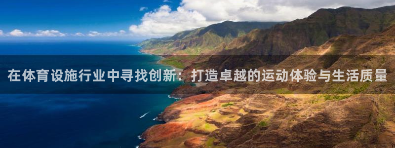 意昂体育3联系电话：在体育设施行业中寻找创新：打造卓越的运动