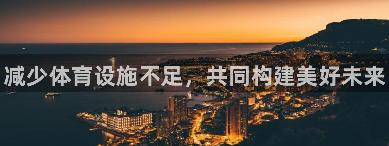 意昂体育3注册：减少体育设施不足，共同构建美好未来