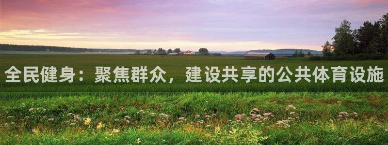 意昂体育3平台：全民健身：聚焦群众，建设共享的公共体育设施 